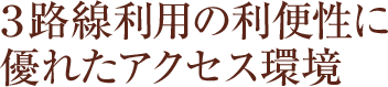 3路線利用の利便性に優れたアクセス環境